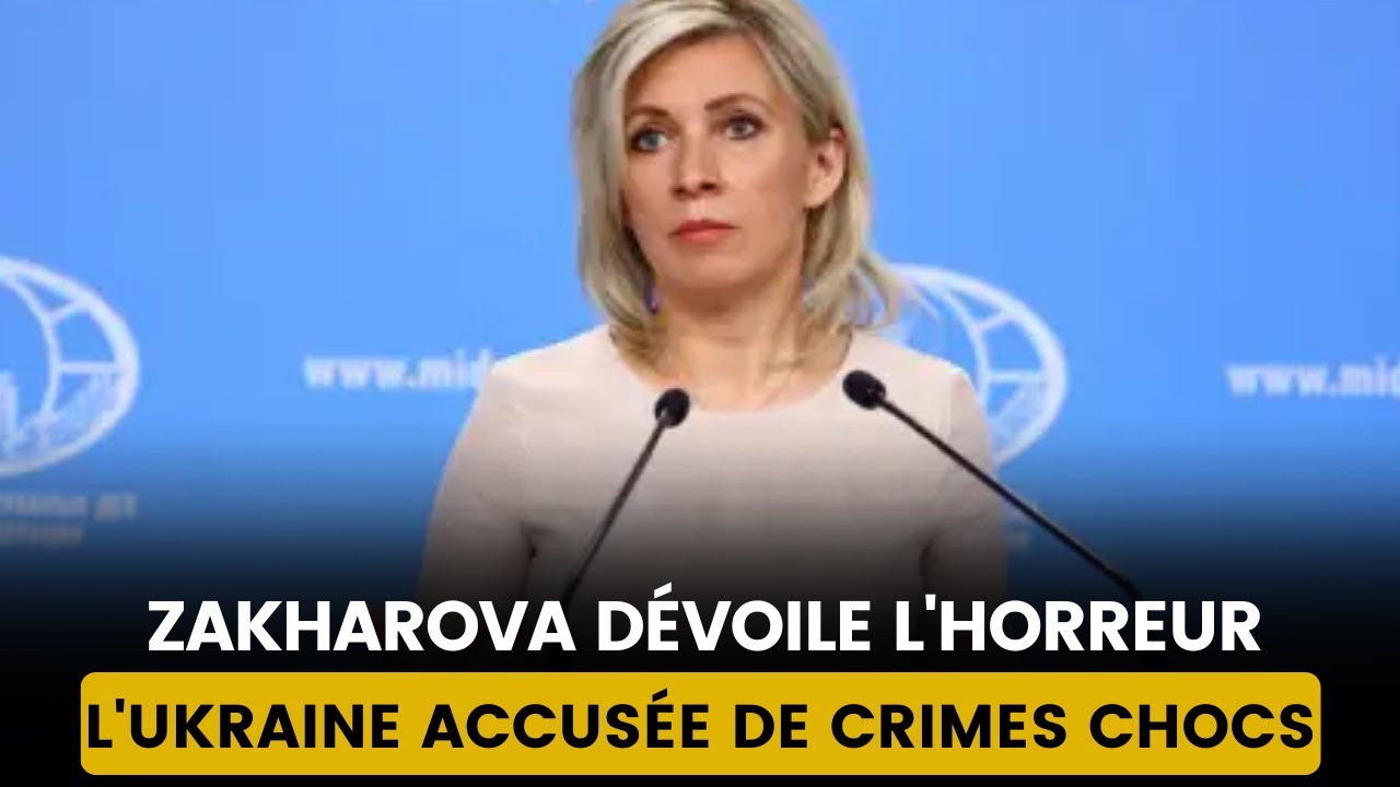 UKRAINE : DES ACTES EFFROYABLES DÉVOILÉS PAR MARIA ZAKHAROVA