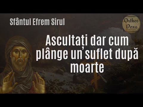 Ascultați dar cum plânge un suflet după moarte - Sfantul Efrem Sirul - Opriți-vă din amăgire