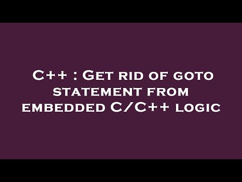 C++ : Get rid of goto statement from embedded C/C++ logic