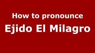 How to pronounce Ejido El Milagro