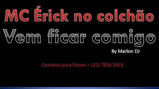 MC Ércik (No colchão) - Vem ficar comigo (By Marlon DJ)