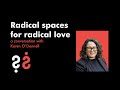 Radical Spaces For Radical Love A Conversation With Karen O Donnell