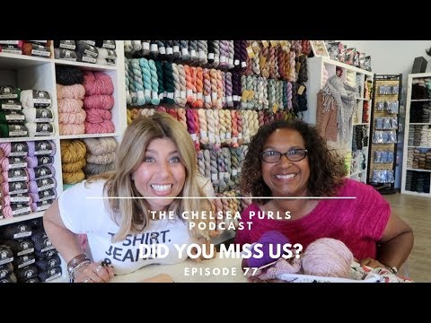 THE CHELSEA PURLS PODCAST Episode 77: DID YOU MISS US?