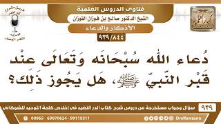 صورة [844 -939] ما حكم دعاء الله سبحانه وتعالى عند قبر النبي ﷺ؟ - الشيخ صالح الفوزان