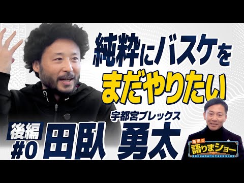田臥勇太選手とたっぷりトーク！｜島田と語りまショー 第31回 後編