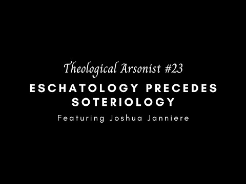 Theological Arsonist #23 / Eschatology Precedes Soteriology / Featuring Joshua Janniere