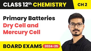 Primary Batteries - Dry Cell and Mercury Cell - Electrochemistry | Class 12 Chemistry Ch 2 | 2024-25