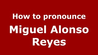 How to pronounce Miguel Alonso Reyes