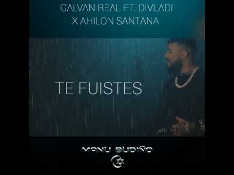 GALVAN REAL FT  DIVLADI X AHILON SANTANA   Te Fuistes