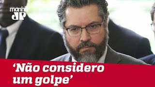 ‘Não considero um golpe’, diz Ernesto Araújo