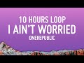 OneRepublic - I Ain’t Worried (10 HOURS LOOP)