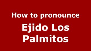 How to pronounce Ejido Los Palmitos