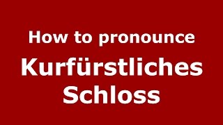 How to pronounce Kurfürstliches Schloss