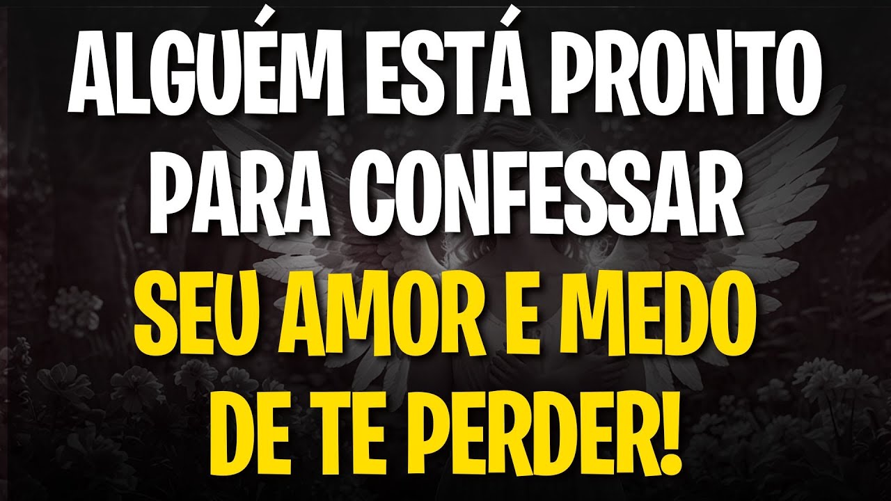 MENSAGEM DOS ANJOS: ALGUÉM ESTÁ PRONTO PARA CONFESSAR SEU AMOR E MEDO DE TE PERDER!
