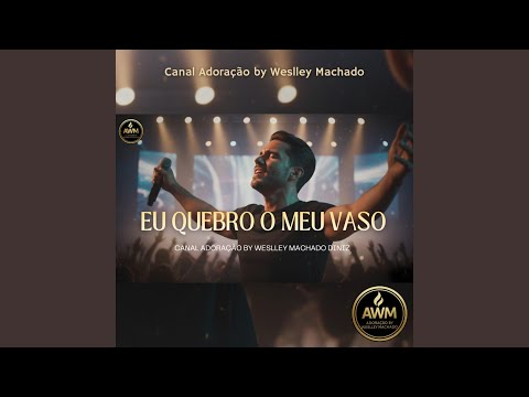 Eu Quebro o Meu Vaso - Canal Adoração by Weslley Machado