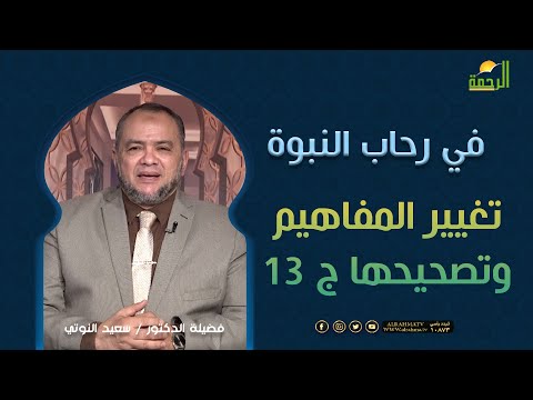 تغيير المفاهيم وتصحيحها ج 13 فى رحاب النبوة فضيلة الدكتور سعيد النوتى