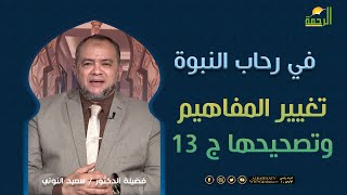 تغيير المفاهيم وتصحيحها ج 13 فى رحاب النبوة فضيلة الدكتور سعيد النوتى