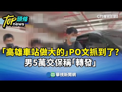 「高雄車站做大的」PO文抓到了？　男5萬交保稱「轉發」