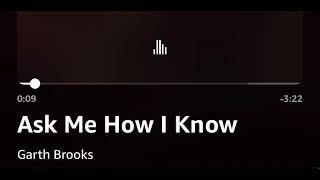 Ask Me How I Know (not live) -Garth Brooks