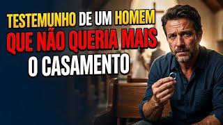  TESTEMUNHO: DE UM HOMEM QUE NÃO QUERIA MAIS O CASAMENTO
