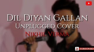 Dil Diyan Gallan | Unplugged Cover | Nikhil Verma | Tiger Zinda HAi