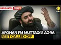 Afghan FM Amir Khan Muttaqi Agra Visit Cancelled WION BREAKING