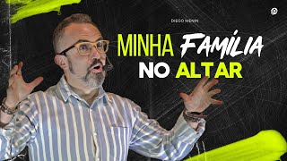 MINHA FAMÍLIA NO ALTAR - #DIEGOMENIN | SERMÃO