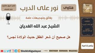 صورة هل صحيح أن شعر الطفل حديث الولادة نجس؟ الشيخ الغديان - مشروع كبار العلماء