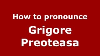 How to pronounce Grigore Preoteasa