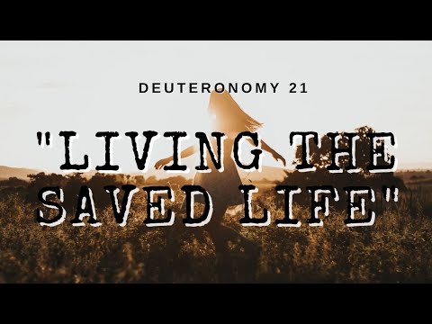 Deuteronomy 21 – “Living the Saved Life”