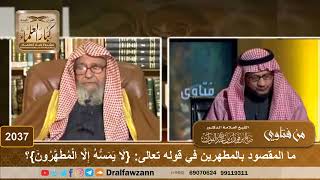 صورة 2037 - ما المقصود بالمطهرين في قوله تعالى: {لَا يَمَسُّهُ إِلَّا الْمُطَهَّرُونَ}؟ - الشيخ صالح ا...