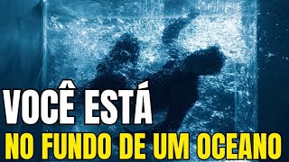 Você está no fundo de um oceano.