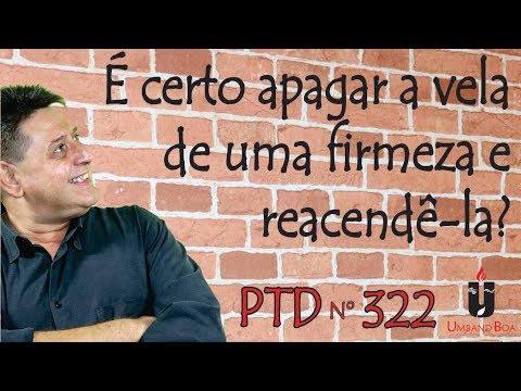 PTD nº 322 - É certo apagar a vela de uma firmeza e reacendê-la?