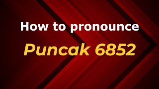 How to pronounce Puncak 6852