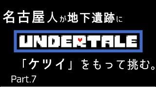 【初見実況】東京住み 名古屋人が、「ケツイ」をもって挑む。Part.7【Undertale】