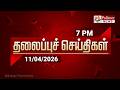 Today Headlines 11 Apr 2026 மாலை தலைப்புச் செய்திகள் Eve
