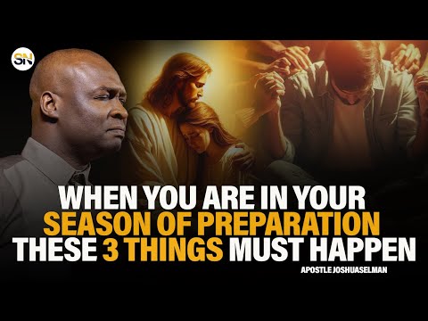 WHEN YOU ARE IN YOUR SEASON OF PREPARATION, THESE 3 THINGS MUST HAPPEN || APOSTLE JOSHUA SELMAN