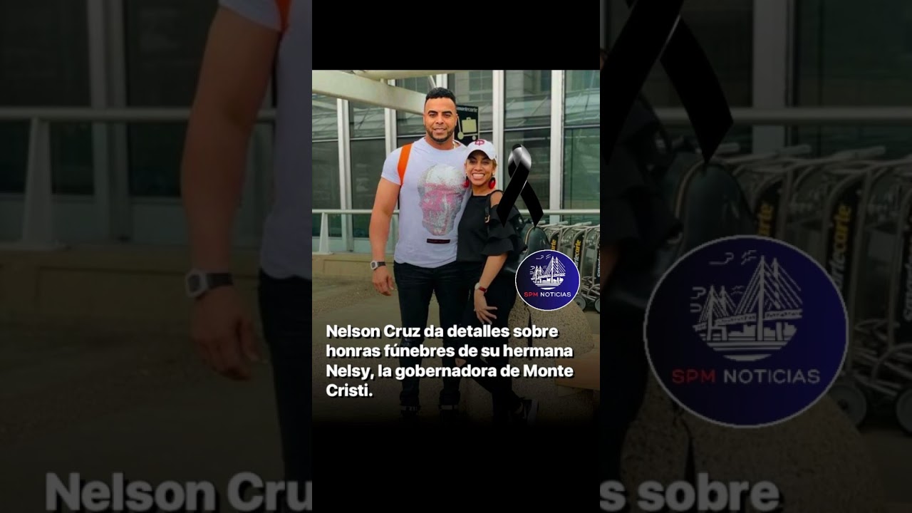 Nelson Cruz dio detalles sobre honras fúnebres de su hermana Nelsy, la gobernadora de Monte Cristi.