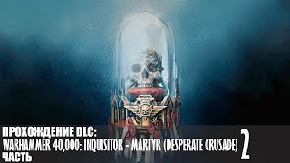 Прохождение Warhammer 40,000: Inquisitor - Martyr (Desperate Crusade) |2| |2k| |Без комментариев|