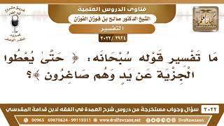 [2924 -3022] ما تفسير قوله سبحانه: {حتى يعطوا الجزية عن يد وهم صاغرون)؟ - الشيخ صالح الفوزان image