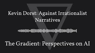 The Gradient Podcast - Kevin Dorst: Against Irrationalist Narratives