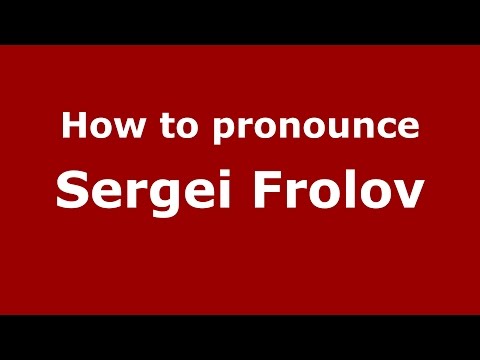 How to pronounce Sergei Frolov (Russian/Russia)  - PronounceNames.com