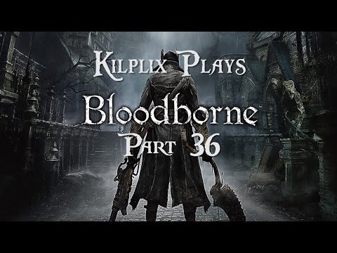 Kilplix Plays Bloodborne #36 - Hi Bye AHHHHH