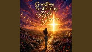 Goodbye Yesterday Hello Grace