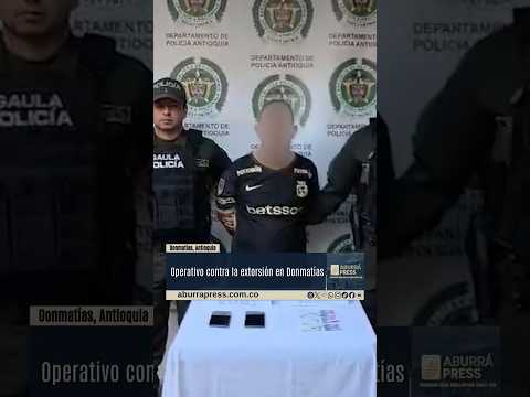 Captura y aprehensión por presunta extorsión en Donmatías