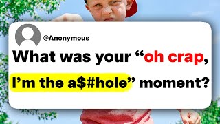 What was your "oh crap, I'm the a$#hole" moment?