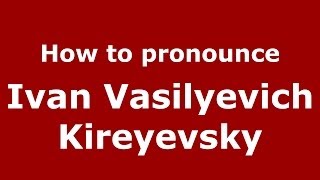 How to pronounce Ivan Vasilyevich Kireyevsky