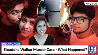 Shraddha Walkar Murder Case - What Happened?