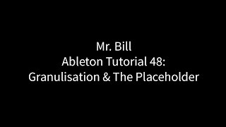 Mr. Bill - Ableton Tutorial 48: Granulisation And The Placeholder
