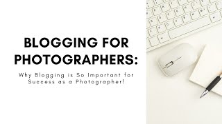 Blogging for Photographers: Why Blogging is So Important for Success as a Photographer!